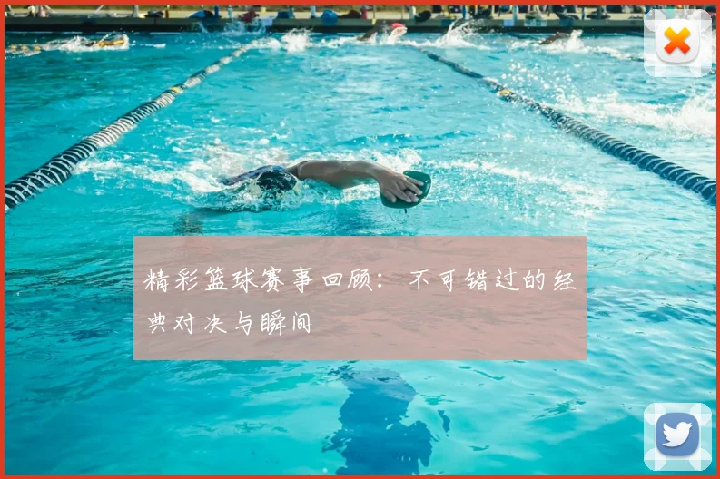 精彩篮球赛事回顾：不可错过的经典对决与瞬间