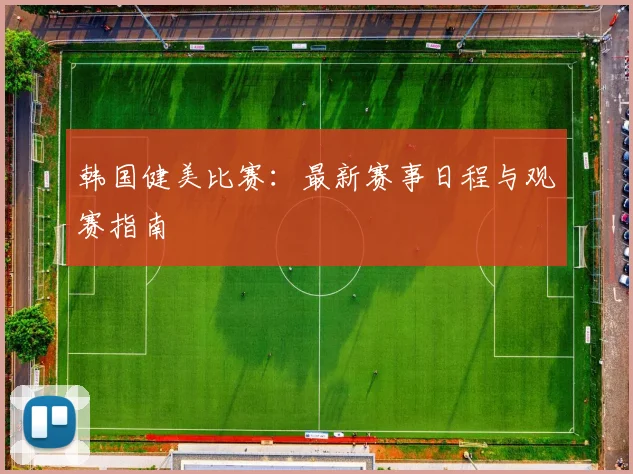 韩国健美比赛：最新赛事日程与观赛指南