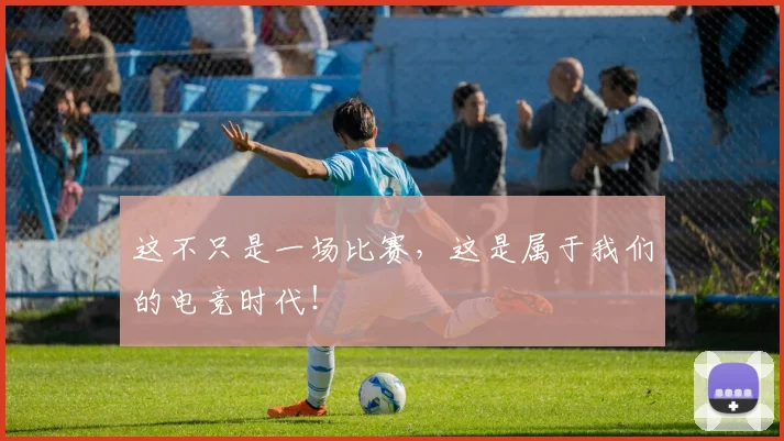 这不只是一场比赛，这是属于我们的电竞时代！