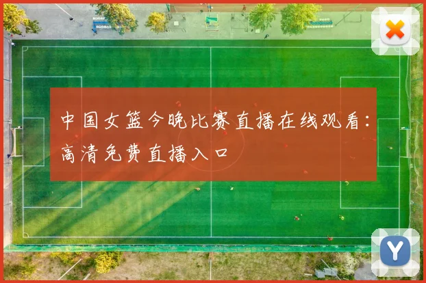 中国女篮今晚比赛直播在线观看：高清免费直播入口