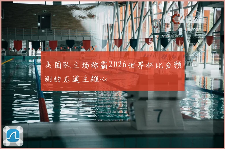 美国队主场称霸2026世界杯比分预测的东道主雄心