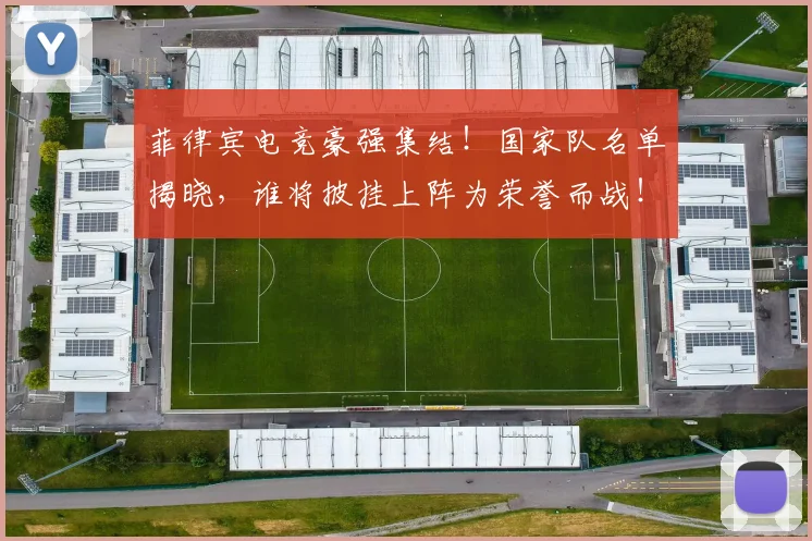 菲律宾电竞豪强集结！国家队名单揭晓，谁将披挂上阵为荣誉而战！