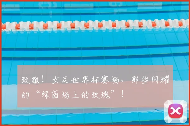 致敬!女足世界杯赛场,那些闪耀的“绿茵场上的玫瑰”!